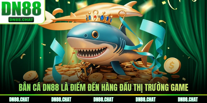 Bắn cá DN88 là điểm đến hàng đầu thị trường game