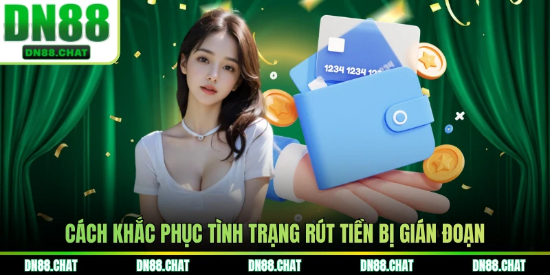 Cách khắc phục tình trạng rút tiền bị gián đoạn