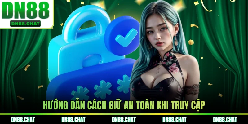 Hướng dẫn cách giữ an toàn khi truy cập